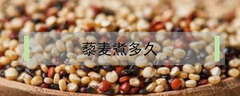 藜麦煮多久能熟(藜麦米煮多长时间)