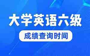 大学英语六级查询，大学英语六级查询往年